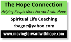 The Hope Connection Helping People More Forward with Hope Spiritual Life Coaching rbagne@yahoo.com  www.movingforwardwithhope.com