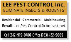 LEE PEST CONTROL Inc. ELIMINATE INSECTS & RODENTS Residential - Commercial - Multihousing Email: LeePestControl@comcast.net Cell (612) 919-0407  Office (763) 422-9009